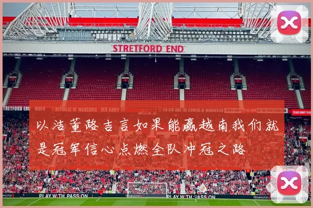 以洁董路吉言如果能赢越南我们就是冠军信心点燃全队冲冠之路