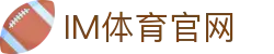 IM体育官方网站—汇集体育赛事直播、动画直播与精准数据分析